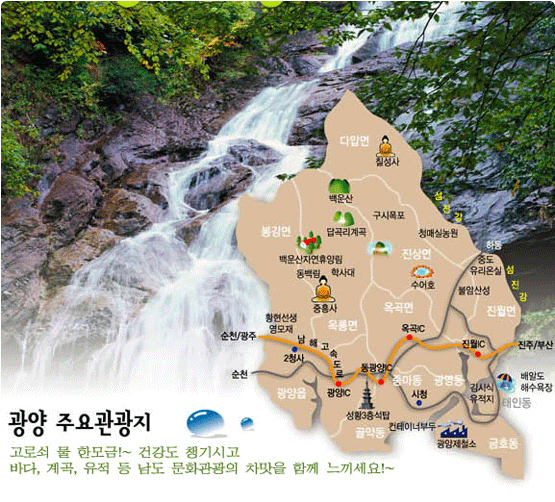 광양 주요관광지. 고로쇠 물 한모금!~ 건강도 챙기시고 바다,계곡,유적등 남도 문화관광의 차맛을 함께 느끼세요. 관광지의 자세한 내용은 문화관광의 관광명소메뉴를 참조