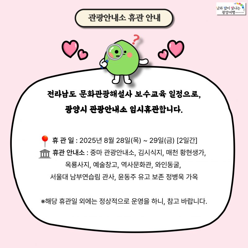 관광안내소 휴관 안내전라남도 문화관광해설사 보수교육 일정으로, 광양시 관광안내소 임시휴관합니다. 휴관일 2025.08.28 ~ 29.[2일간]