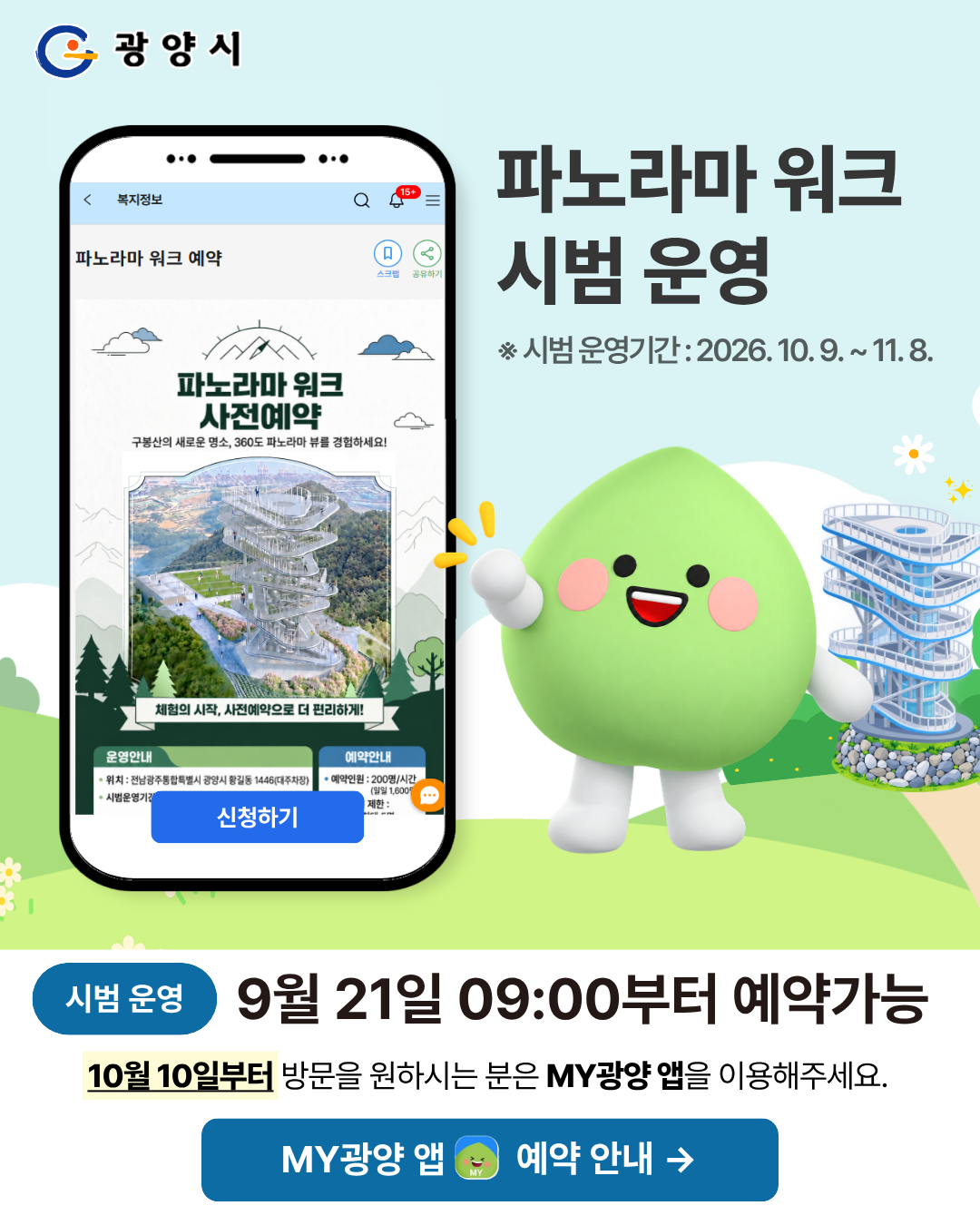광양시

파노라마 워크
시범 운영

※ 시범 운영기간 : 2026. 10. 9. ~ 11. 8.

휴대폰 화면

복지정보

파노라마 워크 예약

파노라마 워크 사전예약

구봉산의 새로운 명소,
360도 파노라마 뷰를 경험하세요!

체험의 시작, 사전예약으로 더 편리하게!

운영안내 | 예약안내

신청하기

시범 운영

9월 21일 09:00부터 예약가능

10월 10일부터 방문을 원하시는 분은 MY광양 앱을 이용해주세요.

MY광양 앱 예약 안내 →