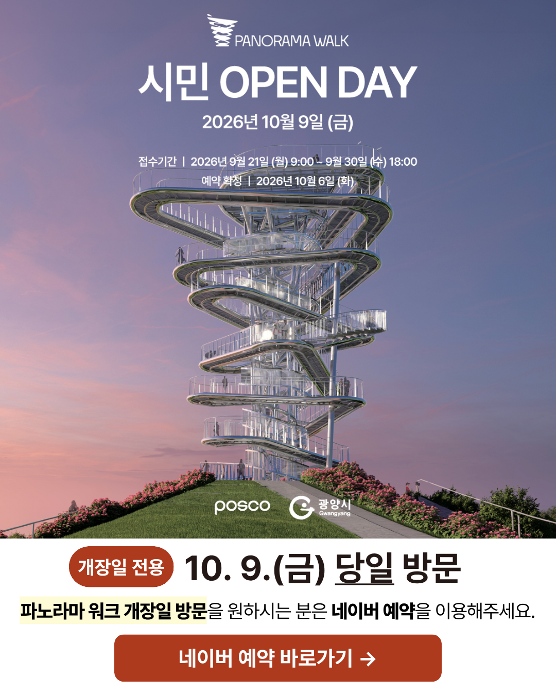 PANORAMA WALK

시민 OPEN DAY

2026년 10월 9일 (금)

접수기간 | 2026년 9월 21일 (월) 9:00 ~ 9월 30일 (수) 18:00
예약확정 | 2026년 10월 6일 (화)

posco | 광양시 Gwangyang

개장일 전용

9월 21일 09:00부터 예약가능

파노라마 워크 개장일 방문을 원하시는 분은 네이버 예약을 이용해주세요.

네이버 예약 바로가기 →