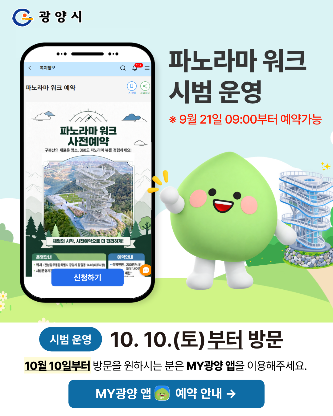 광양시

파노라마 워크
시범 운영

※ 시범 운영기간 : 2026. 10. 9. ~ 11. 8.

휴대폰 화면

복지정보

파노라마 워크 예약

파노라마 워크 사전예약

구봉산의 새로운 명소,
360도 파노라마 뷰를 경험하세요!

체험의 시작, 사전예약으로 더 편리하게!

운영안내 | 예약안내

신청하기

시범 운영

9월 21일 09:00부터 예약가능

10월 10일부터 방문을 원하시는 분은 MY광양 앱을 이용해주세요.

MY광양 앱 예약 안내 →