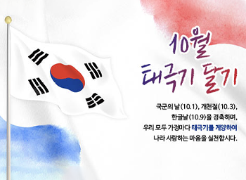 10월 태극기 달기국군의날(10.1), 개천철(10.3), 한글날(10.9)을 경축하며, 우리 모두 가정마다 태극기를 계양하여나라 사랑하는 마음을 실천합시다.