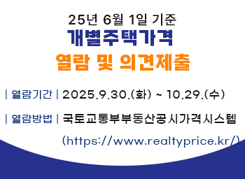 <2025년 6월 1일 기준 개별주택가격 열람 및 이의신청>열람기간: 2025. 9. 30.(화) ~ 10. 29.(수)열람방법:국토교통부부동산공시가격시스템(https://www.realtyprice.kr/)