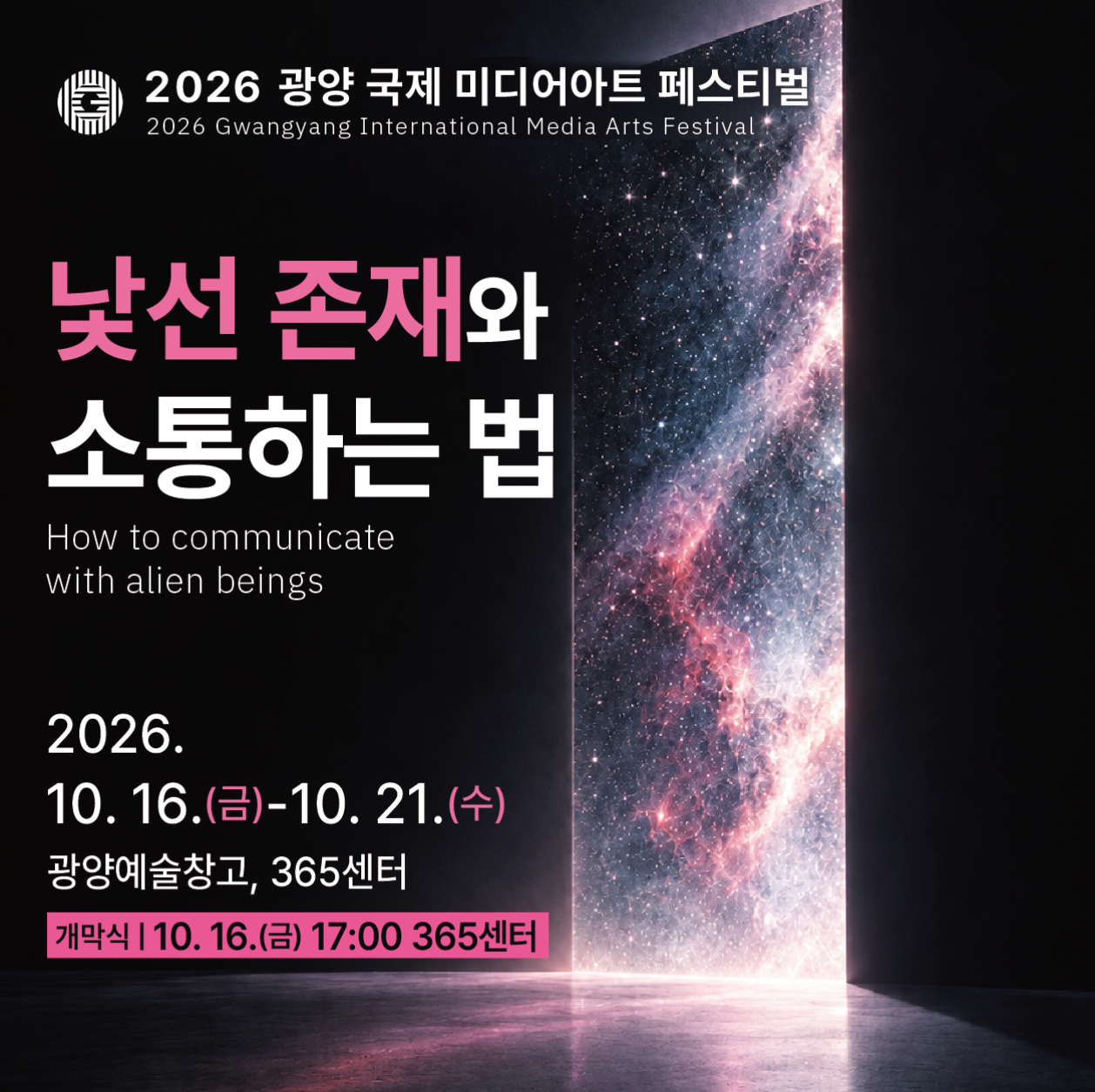2026 광양 국제 미디어아트 페스티벌2026 Gwangyang International Media Arts Festival낯선 존재와소통하는 법How to communicatewith alien beings2026.10. 16.(금)-10. 21.(수)광양예술창고, 365센터개막식 | 10. 16.(금) 17:00 365센터