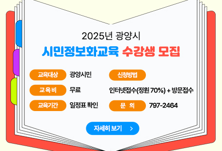 2025년 광양시 시민정보화교육 수강생 모집                       · 교육대상 : 광양시민                       · 교 육 비 : 무료                       · 교육기간 : 일정표 확인                       · 신청방법 : 인터넷접수(정원 70%) + 방문접수                       · 문    의 : ☎797-2464