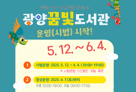 1. 시범운영: 2025. 5. 12. ~ 6. 4.   ※ 시범운영 기간동안 주말 휴관2. 정상운영: 2025. 6. 7.(토)부터3. 운영시간   - 주중: 10:00~19:00   - 주말: 09:00~17:004. 주요시설: 어린이 자율 창작공간 '꿈뜨락', 어린이실, 유아실 등5. 위     치: 광양시 무등길 97(마동근린체육공원 맞은편)6. 문의전화: 797-3961, 3963