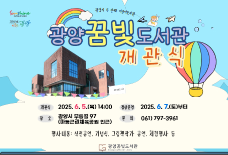 꿈빛도서관 개관식1. 개관식: 2025. 6. 5.(목) 14:002. 행사내용: 식전공연, 기념식, 그림책작가, 공연, 체험행사 등3. 위     치: 광양시 무등길 97(마동근린체육공원 맞은편)4. 문의전화: 797-3961, 3963