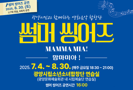 광양시립소년소녀합창단 기획공연 <썸머씽어즈-맘마미아!> 개최를 위한 공연 참가자를 다음과 같이 모집 합니다.<썸머싱어즈-맘마미아란?>﻿가족, 지인들과 같이 약 두 달간(7.4.~8.30.) 매주 금요일(18:30 ~ 21:00)합창 연습 후 소년소녀합창단원들과 함께 멋진 무대를 꾸미는 특별한 기획공연입니다.(※본 공연 일시: 2025. 8. 30.(토) 16:00)○신청기간: 2025. 6. 2.(월) ~ 6. 30.(월)○모집인원: 25가족 60명 내외(가족, 지인 2인 이상 구성하여 신청, 10세 이상) ※선착순 모집○신청방법: 하단의 모집 안내문 내 QR코드 접속 후 신청서 작성○참 가 비: 무료○신청발표: 2025. 7. 1.(화) 시 누리집 참고 및 개별 문자 통보○문의사항: 문화예술과 문화예술팀(☎061-797-2417)