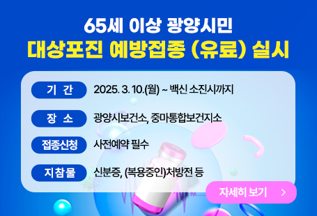 대상포진 예방접종기 간 : 2025. 3. 10.(월) ~ 백신 소진시까지접종시간 (오전)9시~11시, (오후)1시~3시※매년 시행, 백신 소진시 당해연도 종료대 상 : 광양시 1년 이상 주민등록을 둔 65세 이상* 어르신* 1960.12.31. 이전 출생자(2025년도 지원대상)장 소 : 광양시보건소, 중마통합보건지소내 용 : 대상포진 예방접종 백신 (선택) 지원 및 접종