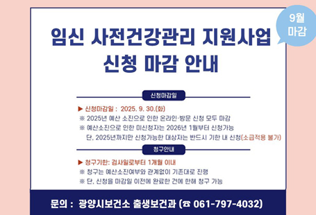 「임신 사전건강관리 지원사업」이 많은 분들의 관심과 참여로 예산이 곧 소진될 것으로 예상됩니다.이에 따라 온라인 및 방문 신청은 2025. 9. 30.(화)까지 가능하오니, 반드시 기한 내 신청하여 주시기 바랍니다.