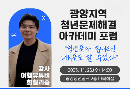 광양지역 청년문제해결 아카데미 포럼청년들아 힘내라 너희들도 할 수 있다2025. 11 .26.(수) 14:00광양청년꿈터 2층 다목적실강사 여행유튜버 희철리즘