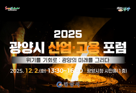 광양시 산업 및 고용의 현 상황에 대한 진단과 공론화로 위기를 기회로 전환할 우리 지역만의 고용 정책 방향 설정을 위한 「2025 광양시 산업·고용 포럼」을 아래와 같이 개최하오니, 많은 관심 부탁드립니다.○ 일     시: 2025. 12. 2.(화) 13:30 ~ 16:00○ 장     소: 광양시청 시민홀(1층)○ 참여대상: 100여 명(기업 관계자, 시민 등)○ 주요내용: 산업 및 고용 위기에 대응하는 광양시 미래 일자리 구상○ 문의사항: 청년일자리과 일자리팀(061-797-1959)