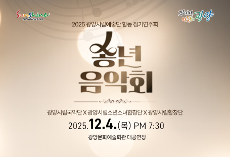 광양시립예술단에서 합동 정기연주회 '송년 음악회'를 개최합니다.다채로운 공연과 아름다운 하모니로 시민 여러분의 한 해 동안의 수고를 위로하고 새해의 희망을 노래하고자 하오니 본 공연에 많은 관심과 성원 부탁드립니다. ○일    시: 2025. 12. 4.(목) 19:30 (총 공연시간: 90분)○장    소: 문화예술회관 대공연장○내    용: 연말을 맞아 시립예술단에서 선보이는 전통과 클래식, 동요, 대중음악이 어우러진 다채로운 정기 공연○출 연 진: 133명(합창단 45명, 국악단 40명, 소년소녀합창단 38명, 객원 출연자 10명)○관 람 료: 무료(선착순 입장)