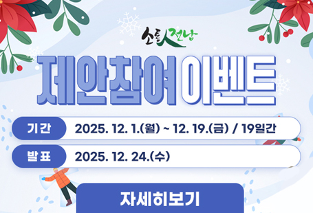 소통人전남 활성화를 위한 '제안참여 이벤트'에 참여하시는 160분에게 푸짐한 선물을 드립니다.1. 참가 자격 :- 도민 누구나 참여 (*로그인필수)2. 이벤트 참가 방법 및 기간1) 참가 방법 :① 단계 : 제안하기*- ‘소통人전남-제안광장’에서 전라남도에 제안하고자하는 글 작성(1건 이상)