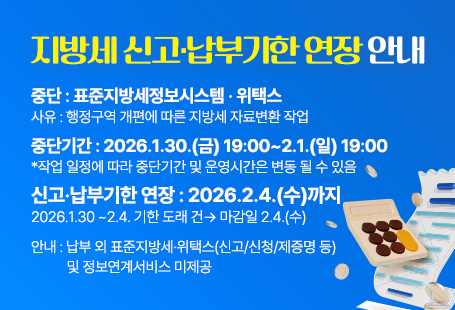 지방세신고납부기한연장안내중단 : 표준지방세정보시스템 · 위택스사유 : 행정구역 개편에 따른 지방세 자료변환 작업중단기간 : 2026.1.30.(금) 19:00~2.1.(일) 19:00*작업 일정에 따라 중단기간 및 운영시간은 변동 될 수 있음신고·납부기한 연장 : 2026.2.4.(수)까지2026.1.30 ~2.4. 기한 도래 건→ 마감일 2.4.(수)안내 : 납부 외 표준지방세·위택스(신고/신청/제증명 등) 및 정보연계서비스 미제공
