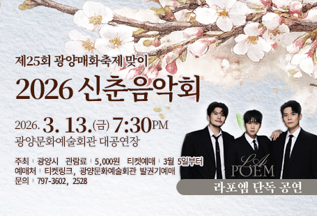 제25회 광양매화축제 맞이2026 신춘음악회2026. 3. 13.(금) 7:30pm광양문화예술회관 대공연장주최 | 광양시  관람료 | 5,000원  티켓예매 | 3월 5일부터예매처 | 티켓링크, 광양문화예술회관 발권기예매문의 | 797-3602, 2528