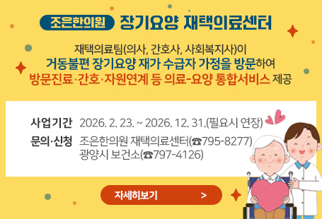 조은한의원 장기요양 재택의료센터재택의료팀(의사, 간호사, 사회복지사)이거동불편 장기요양 재가 수급자 가정을 방문하여방문진료·간호·자원연계 등 의료-요양 통합서비스 제공사업기간 2026. 2. 23. ~ 2026. 12. 31.(필요시 연장)문의·신청 조은한의원 재택의료센터(☎795-8277)광양시 보건소(☎797-4126)자세히보기
