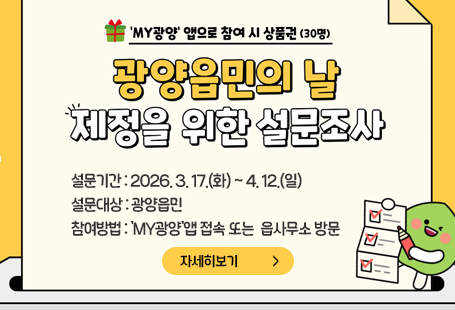 광양읍민의 날 제정을 위한 설문조사설문기간 : 2026. 3. 17.(화) ~ 4. 12.(일)설문대상 : 광양읍민참여방법 : 'MY광양'앱 접속 또는  읍사무소 방문