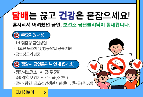 담배는끊고 건강은 붙잡으세요!혼자라서 어려웠던 금연, 보건소 금연클리닉이 함께합니다.주요지원내용- 1:1 맞춤형 금연상담- 니코틴 보조제 및 행동요법 용품 지원- 금연성공기념품광양시 금연클리닉 안내 (5개소)- 광양시보건소 : 월~금(주 5일)- 중마통합보건지소 : 수·금(주 2일)- 골약·광영·금호건강생활지원센터 : 월~금(주 5일)자세히보기