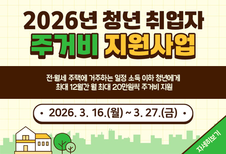 2026년 청년 취업자 주거비 지원사업전·월세 주택에 거주하는 일정 소득 이하 청년에게 최대 12월간 월 최대 20만원씩 주거비 지원2026.3.16(월)~3.27(금)자세히보기