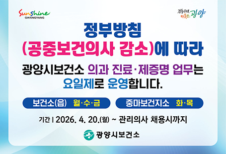 정부방침(공중보건의사 감소)에 따라 광양시보건소 의과 진료 · 제증명 업무는 요일제로 운영합니다.보건소(읍) 월, 수, 금중마보건지소 화, 목기간 : 2026.4.20.(월)~관리의사 채용시까지광양시보건