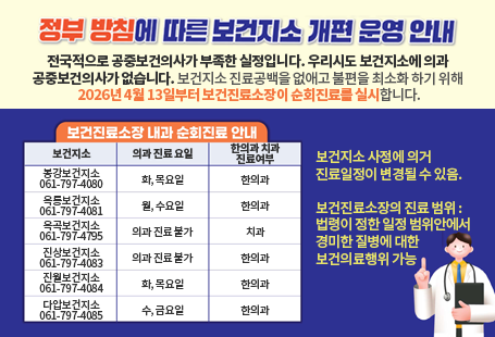 정부방침에 따른 보건지소 개편 운영안내전국적으로 공중보건의사가 부족한 실정입니다. 우리시도 보건지소에 의과 공중보건의사가 없습니다. 보건지소 진료공백을 없애고 불편을 최소화 하기 위해 2026년 4월 13일부터 보건진료소장이 순회진료를 실시합니다.보건지소 사정에 의거 진료일정이 변경될 수 있음.보건진료소장의 진료 범위 :법령이 정한 일정 범위안에서 경미한 질병에 대한 보건의료행위 가능