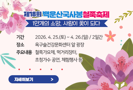 제18회 백운산국사봉철쭉축제 1만개의 소망, 사람이 꽃이 되다 기    간 : 2026. 4. 25.(토) ~ 4. 26.(일) / 2일간 장    소 : 옥구슬건강문화센터 앞 광장주요내용 : 철쭉가요제, 먹거리장터, 초청가수 공연, 체험행사 등자세히보