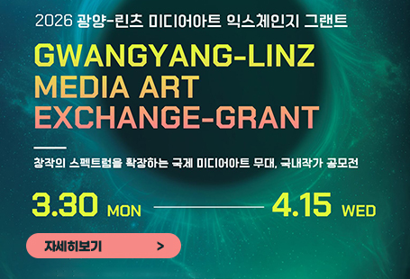2026 광양-린츠 미디어아트 익스체인지 그랜트GWANGYANG-LINZMEDIA ARTEXCHAGE-GRANT창작의 스펙트럼을 확장하는 국제 미디어아트 무대, 국내작가 공모전3.30 MON- 4.15 WED자세히보기