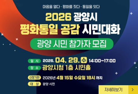 마음을 열다 평화를 짓다 통일을 잇다2026 광양시 평화통일 공감 시민대화 광양시민 참가자 모집일시 2026.04.29.수 14:00~17:00장소 고아양시청 1층 시민홀신청기한 2026년 4월 15일 수요일 18시까지대상 광양시민