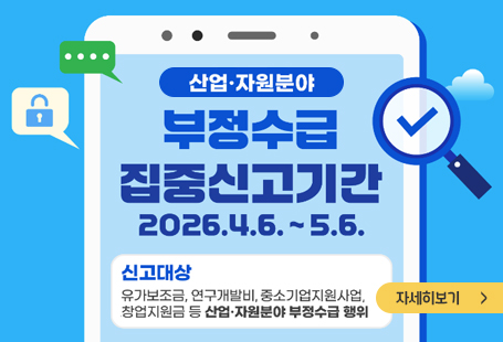 산업자원분야 부정수급 집중신고기간2026.4.6.~5.6.신고대상 : 유가보조금, 연구개발비, 중소기업지원사업, 창업지원금 등 산업 자원분야 부정수급 행위자세히보기