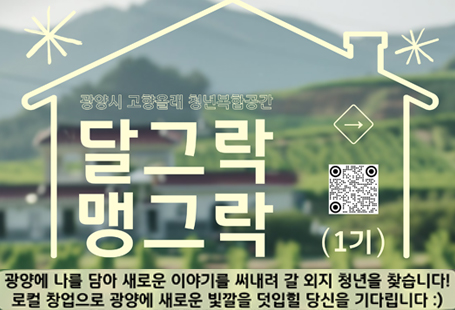 광양시 고향올래 청년복합공간  달그락 맹그락 1기광양에 나를 담아 새로운 이야기를 써내려 갈 외지 청년을 찾습니다!로컬 창업으로 광양에 새로운 빛깔을 덧입힐 당신을 기다립니다:)