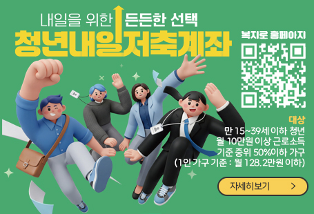 내일을 위한 든든한 선택 청년내일저축계좌대상만 15~39세 이하 청년월 10만원 이상 근로소득기준 중위 50%이하 가구(1인 가구 기준 : 월 128.2만원 이하)