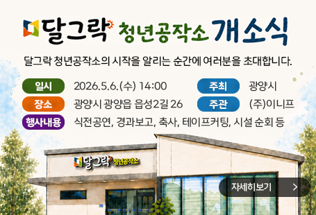 달그락 청년공작소 개소식달그락 청년공작소의 시작을 알리는 순간에 여러분을 초대합니다.일시 : 2026.5.6.(수) 14:00장소 : 광양시 광양읍 읍성2길 26주최 : 광양시주관 : (주)이니프행사내용 : 식전공연, 기념식, 테이프커팅, 시설순회 등자세히보기