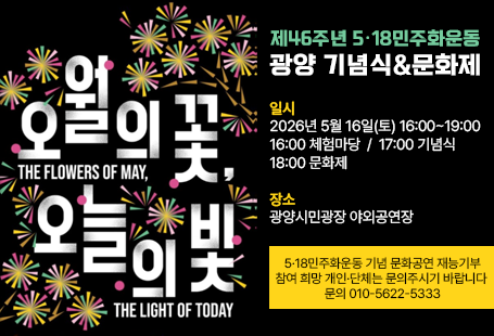 오월의 꽃, 오늘의 빛제46주년 5·18민주화운동광양 기념식&문화제일시2026년 5월 16일(토) 16:00~19:0016:00 체험마당  /  17:00 기념식18:00 문화제장소광양시민광장 야외공연장5·18민주화운동 기념 문화공연 재능기부참여 희망 개인·단체는 문의주시기 바랍니다 문의 010-5622-5333
