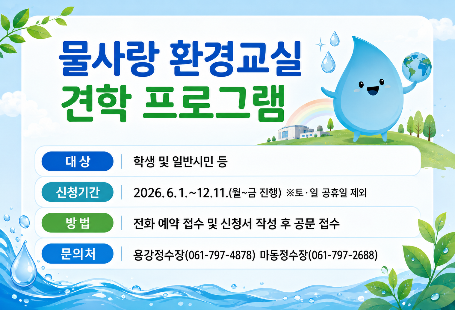 ❍ 일 시: 2026. 6. 1. ~ 12. 11. (월~금 진행) ※국가공휴일 제외 ❍ 주 기: 일 2회(오전반 10시, 오후반 14시) ❍ 장 소: 용강정수장(광양시 광양읍 백운로 188-20)              마동정수장(광양시 백운로 1233) ❍ 인 원: 학생 및 시민 등 30명(1회 최대인원)