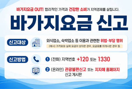 바가지요금 OUT! 합리적인 가격과 건강한 소비가 지역경제를 살립니다.바가지요금 신고신고대상외식업소, 숙박업소 등 이용과 관련한 위법·부당 행위(예시: 가격표와 실제 요금이 상이한 경우, 요금표를 미게시한 경우 등)신고방법전화: 지역번호 + 120 또는 1330온라인: 관광불편신고 또는 지자체 홈페이지 신고 게시판