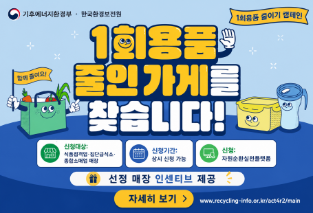 기후에너지환경부 · 한국환경보전원1회용품 줄인 가게를 찾습니다!1회용품 줄이기 캠페인신청대상: 식품접객업·집단급식소·종합소매업 매장신청기간: 상시 신청 가능신청: 자원순환실천플랫폼선정 매장 인센티브 제공자세히 보기www.recycling-info.or.kr/act4r2/main