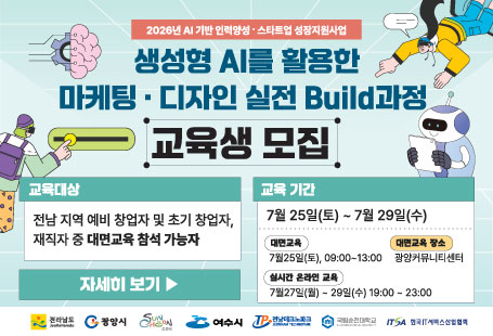 2026년 AI 기반 인력양성·스타트업 성장지원사업생성형 AI를 활용한마케팅·디자인 실전 Build과정교육생 모집교육대상전남 지역 예비 창업자 및 초기 창업자,재직자 중 대학교육 참여 가능자교육기간7월 25일(토) ~ 7월 29일(수)대면교육7월 25일(토) 09:00~13:00대면교육 장소광양커뮤니티센터실시간 온라인 교육7월 27일(월) ~ 29일(수) 19:00~23:00자세히 보기