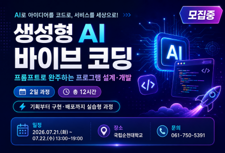 AI로 아이디어를 코드로, 서비스를 세상으로!생성형 AI 바이브 코딩프로토타입을 완성하는 프로그램 설계·개발2일 과정, 총 12시간기획부터 구현·배포까지 실습형 과정모집중일정 : 21.(화) ~ 22.(수) 13:00~19:00장소 : 국립순천대학교문의 : 061-750-5391