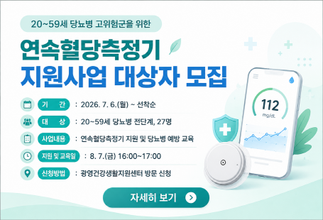 20~59세 당뇨병 고위험군을 위한연속혈당측정기 지원사업 대상자 모집기간: 2026. 7. 6.(월) ~ 선착순대상: 20~59세 당뇨병 전단계, 27명사업내용: 연속혈당측정기 지원 및 당뇨병 예방 교육지원 및 교육일: 8. 7.(금) 16:00~17:00신청방법: 광양건강생활지원센터 방문 신청자세히 보기