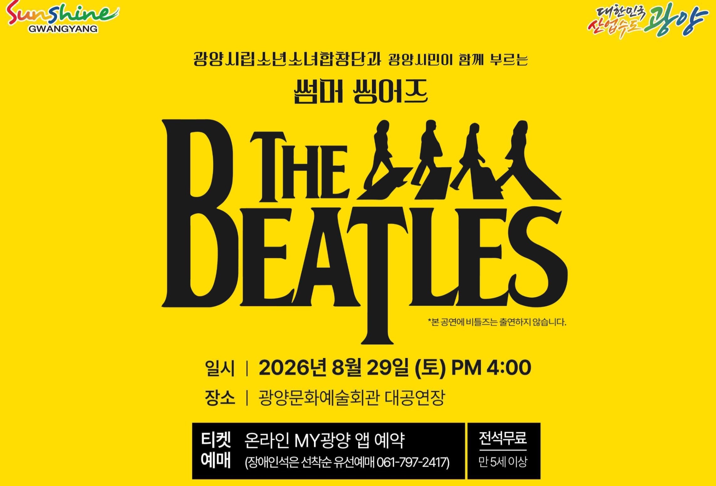 광양시립소년소녀합창단과 광양시민이 함께 부르는썸머 씽어즈THE BEATLES*본 공연에 비틀즈는 출연하지 않습니다.일시 | 2026년 8월 29일 (토) PM 4:00장소 | 광양문화예술회관 대공연장티켓 예매 | 온라인 MY광양 앱 예약(장애인석은 선착순 유선예매 061-797-2417)전석무료만 5세 이상