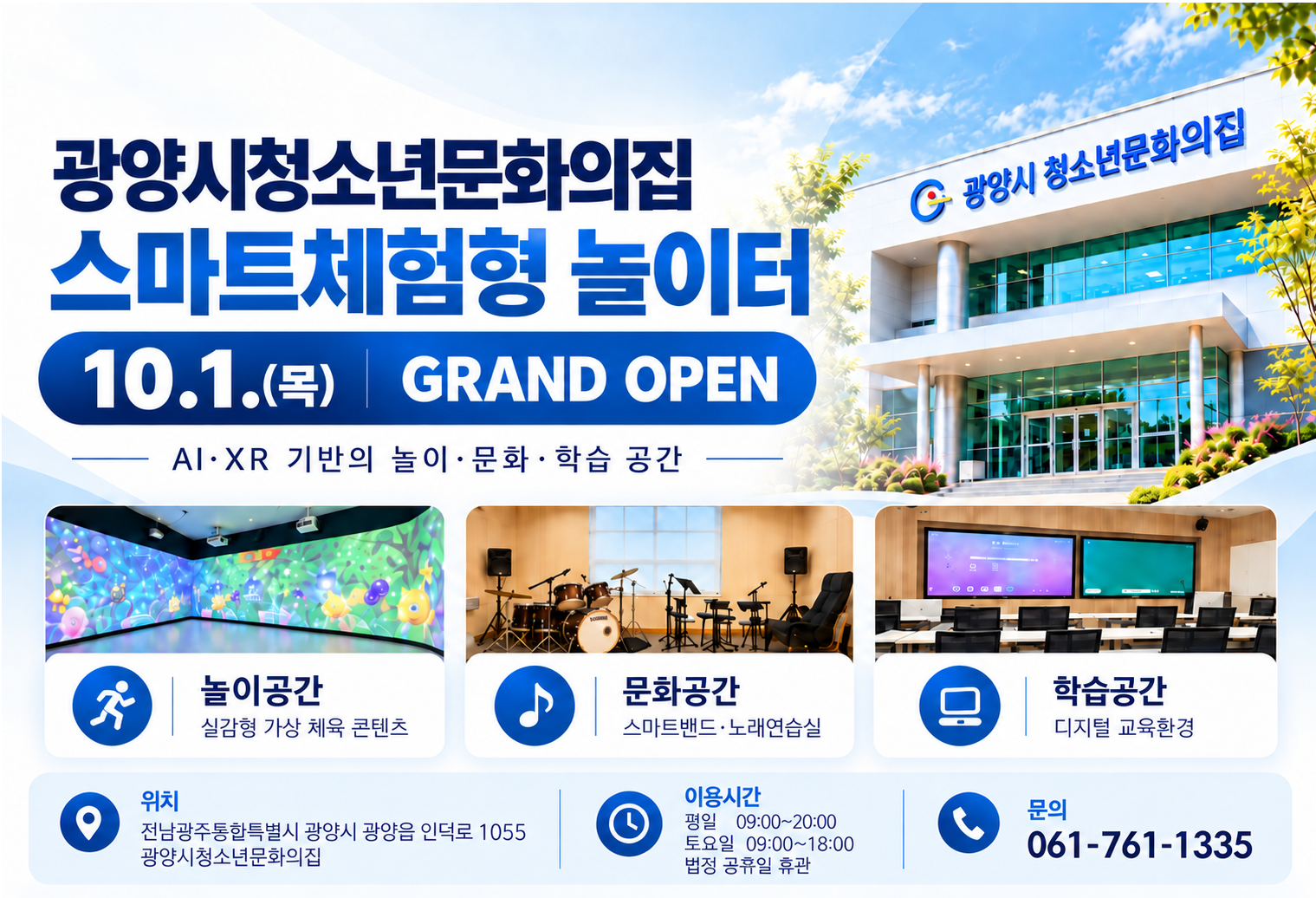 광양시청소년문화의집 스마트체험형 놀이터10.1.(목) | GRAND OPENAI·XR 기반의 놀이·문화·학습 공간놀이공간 실감형 가상 체육 콘텐츠문화공간 스마트밴드·노래연습실학습공간 디지털 교육환경위치 전남광주통합특별시 광양시 광양읍 인덕로 1055광양시청소년문화의집이용시간평일 09:00~20:00토요일 09:00~18:00법정 공휴일 휴관문의 061-761-1335